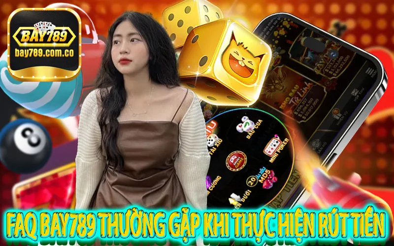 FAQ BAY789 thường gặp khi thực hiện rút tiền