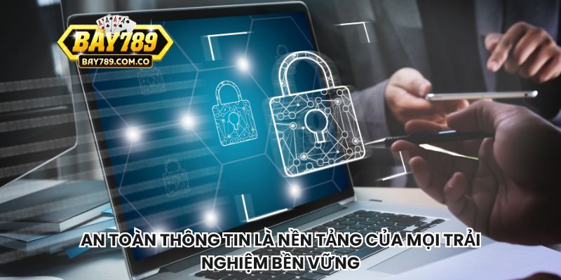 An toàn thông tin là nền tảng của mọi trải nghiệm bền vững