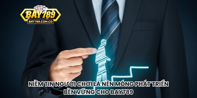 Niềm tin người chơi là nền móng phát triển bền vững cho Bay789