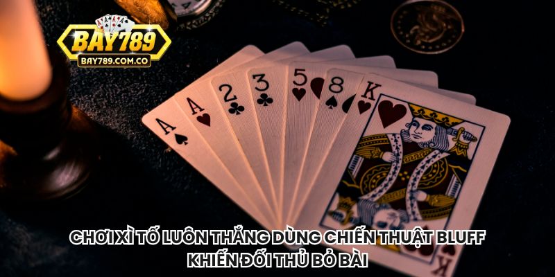 Chơi xì tố luôn thắng dùng chiến thuật bluff khiến đối thủ bỏ bài