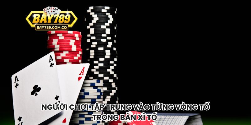Người chơi tập trung vào từng vòng tố trong bàn xì tố