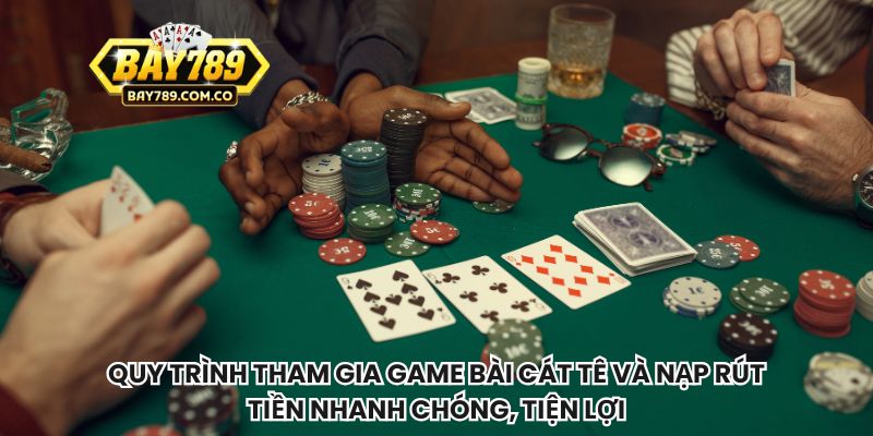 Quy trình tham gia game bài cát tê và nạp rút tiền nhanh chóng, tiện lợi