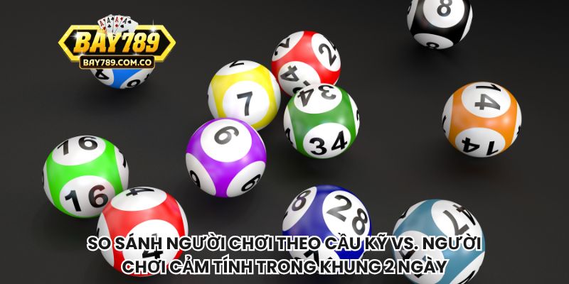 So sánh người chơi theo cầu kỹ vs. người chơi cảm tính trong khung 2 ngày