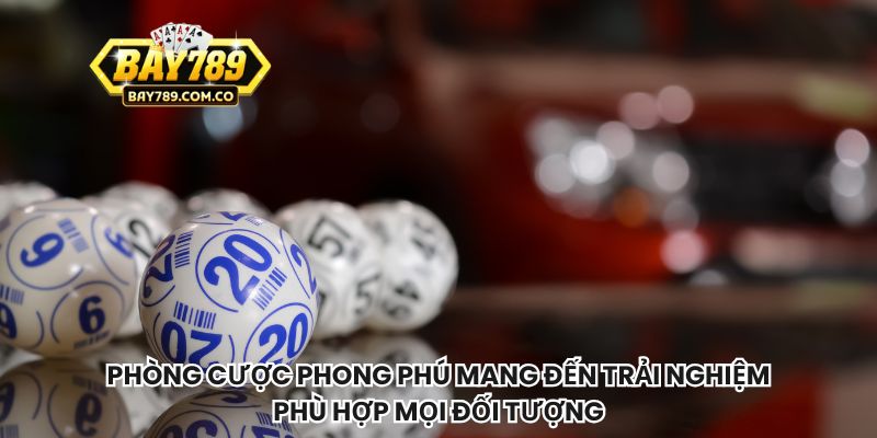 Phòng cược phong phú mang đến trải nghiệm phù hợp mọi đối tượng