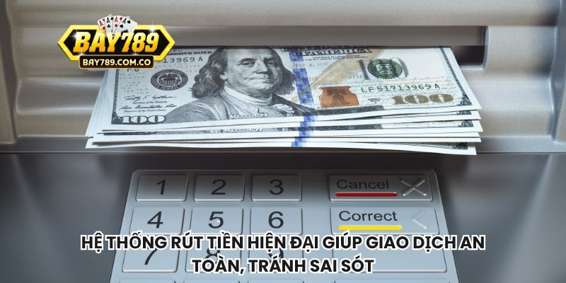 Hệ thống rút tiền hiện đại giúp giao dịch an toàn, tránh sai sót