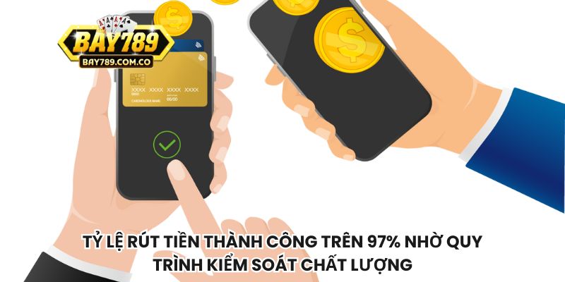 Tỷ lệ rút tiền thành công trên 97% nhờ quy trình kiểm soát chất lượng