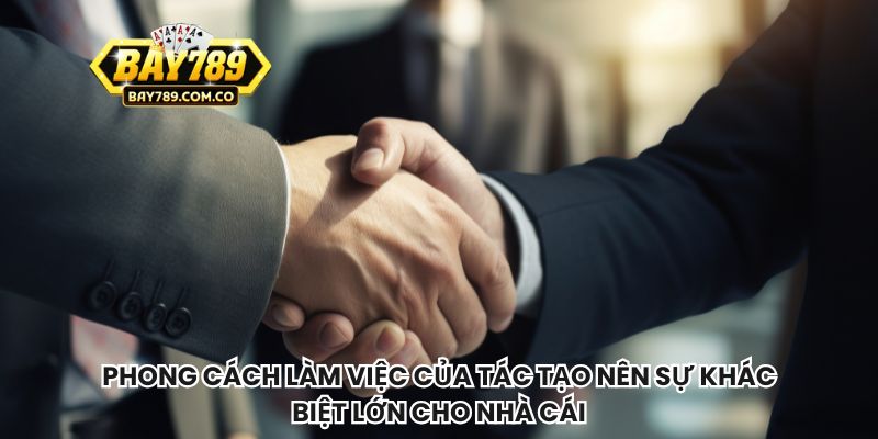 Phong cách làm việc của tác tạo nên sự khác biệt lớn cho nhà cái
